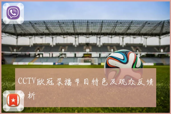 CCTV欧冠录播节目特色及观众反馈分析