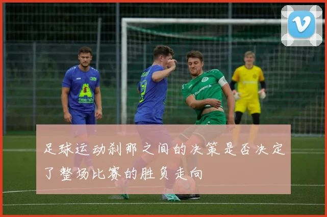 足球运动刹那之间的决策是否决定了整场比赛的胜负走向