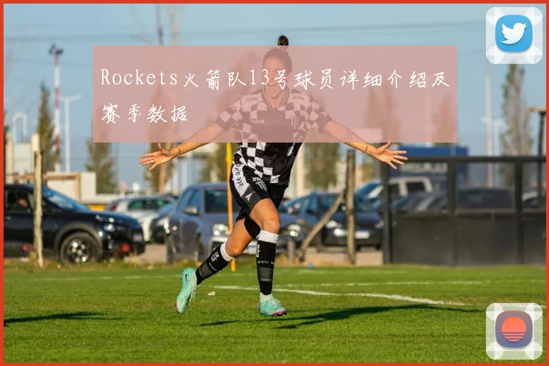Rockets火箭队13号球员详细介绍及赛季数据