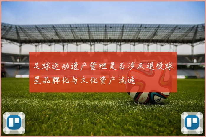 足球运动遗产管理是否涉及退役球星品牌化与文化资产流通