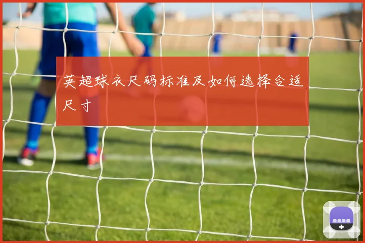 英超球衣尺码标准及如何选择合适尺寸