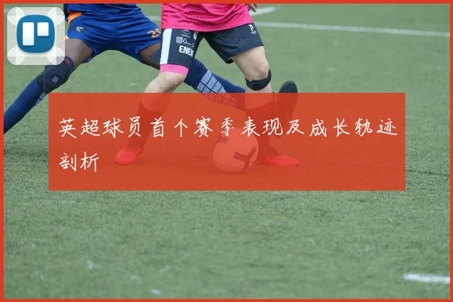 英超球员首个赛季表现及成长轨迹剖析